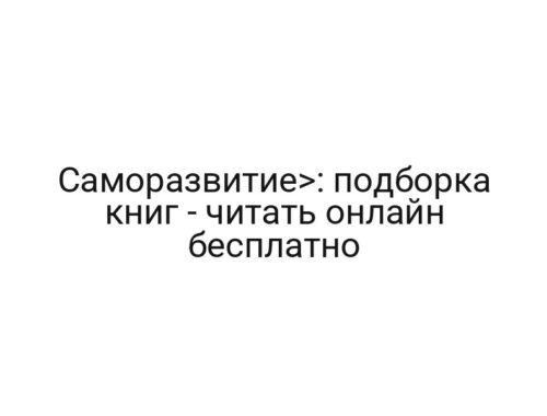 Саморазвитие>: подборка книг — читать онлайн бесплатно