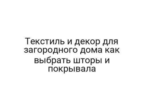 Текстиль и декор для загородного дома как выбрать шторы и покрывала