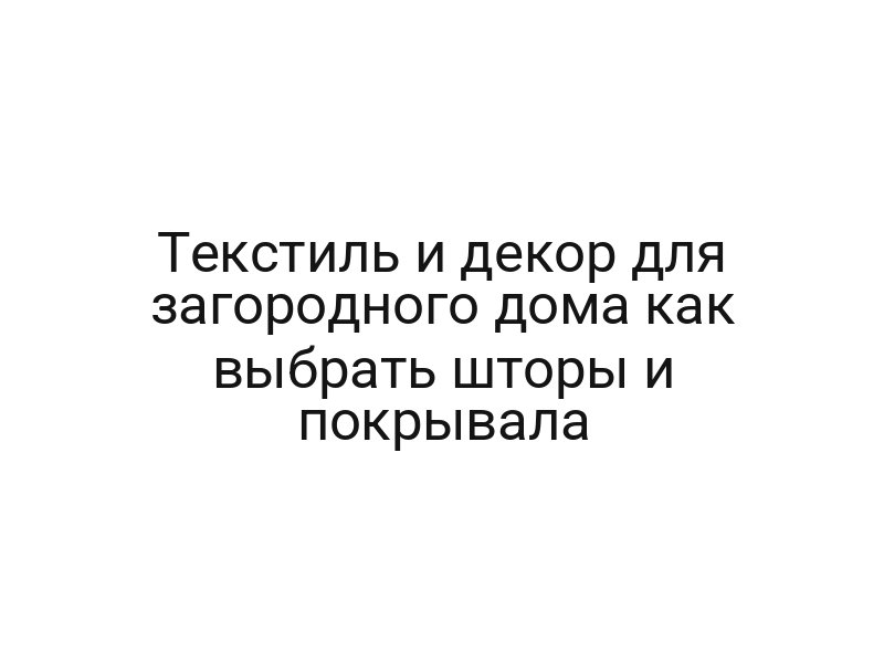 Текстиль и декор для загородного дома как выбрать шторы и покрывала