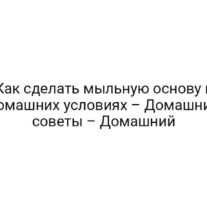 Как сделать мыльную основу в домашних условиях – Домашние советы – Домашний