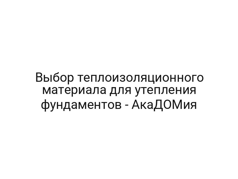 Выбор теплоизоляционного материала для утепления фундаментов — АкаДОМия