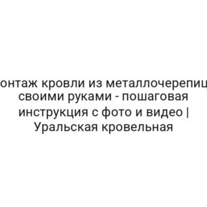 Монтаж кровли из металлочерепицы своими руками — пошаговая инструкция с фото и видео | Уральская кровельная