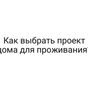 Как выбрать проект дома для проживания?