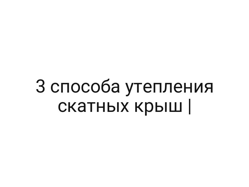 3 способа утепления скатных крыш |