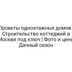 Проекты одноэтажных домов | Строительство коттеджей в Москве под ключ | Фото и цены Дачный сезон
