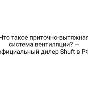Что такое приточно-вытяжная система вентиляции? — официальный дилер Shuft в РФ