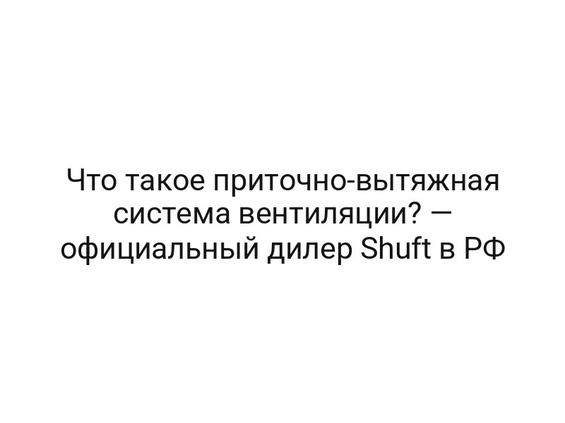 Что такое приточно-вытяжная система вентиляции? — официальный дилер Shuft в РФ