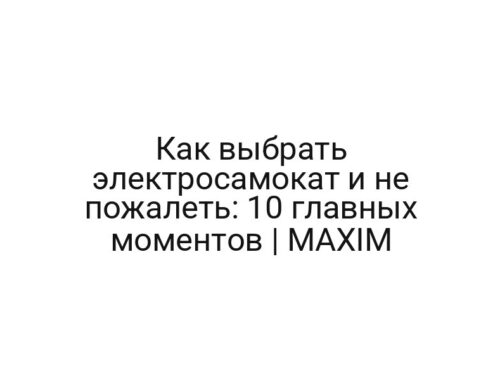Как выбрать электросамокат и не пожалеть: 10 главных моментов | MAXIM