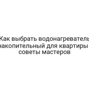 Как выбрать водонагреватель накопительный для квартиры — советы мастеров