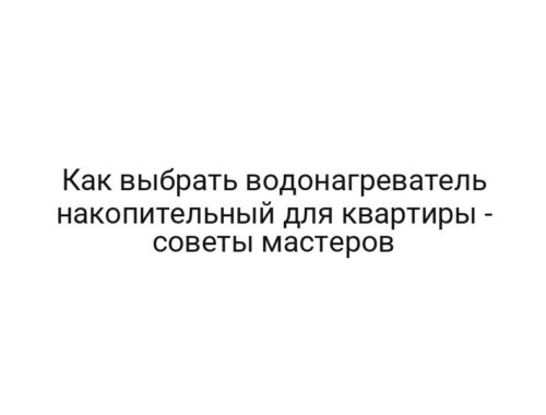 Как выбрать водонагреватель накопительный для квартиры — советы мастеров