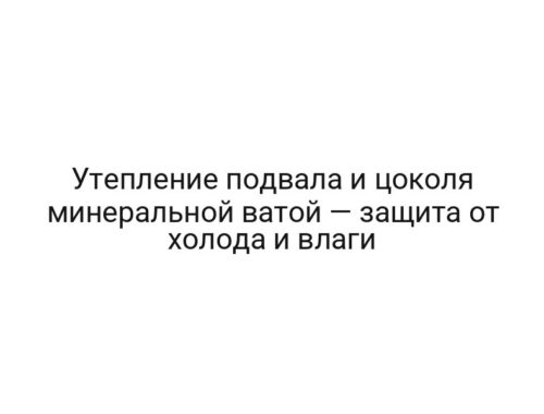 Утепление подвала и цоколя минеральной ватой — защита от холода и влаги
