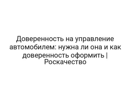 Доверенность на управление автомобилем: нужна ли она и как доверенность оформить | Роскачество