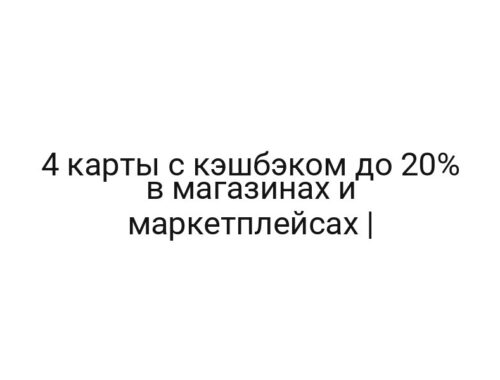 4 карты с кэшбэком до 20% в магазинах и маркетплейсах |